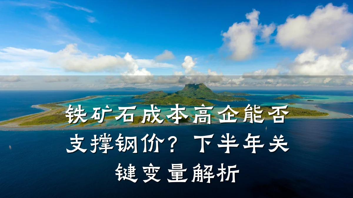 铁矿石成本高企能否支撑钢价？下半年关键变量解析