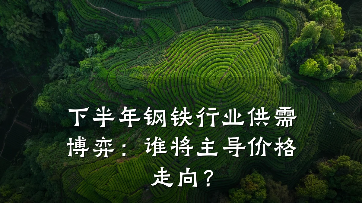 下半年钢铁行业供需博弈：谁将主导价格走向？