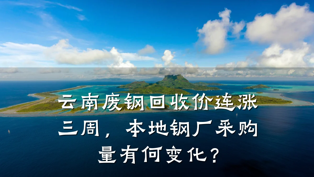 云南废钢回收价连涨三周，本地钢厂采购量有何变化？