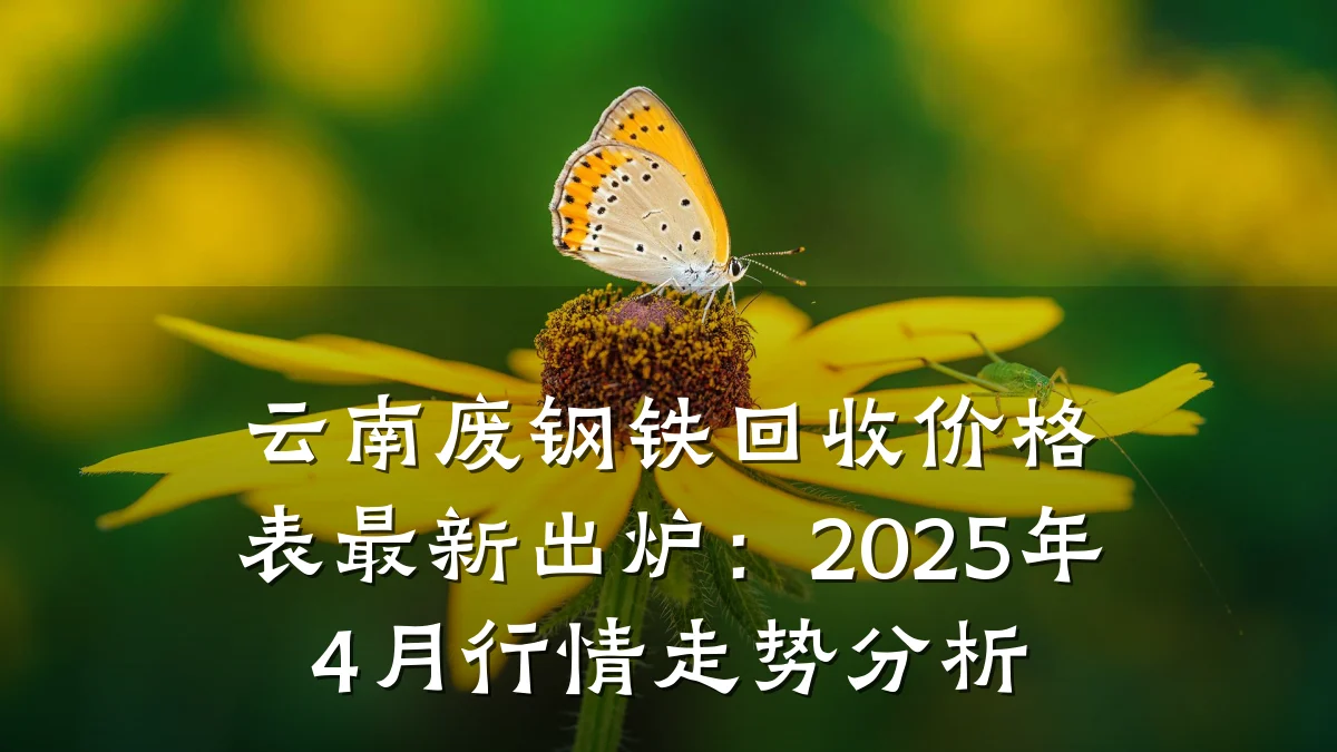 云南废钢铁回收价格表最新出炉：2025年4月行情走势分析