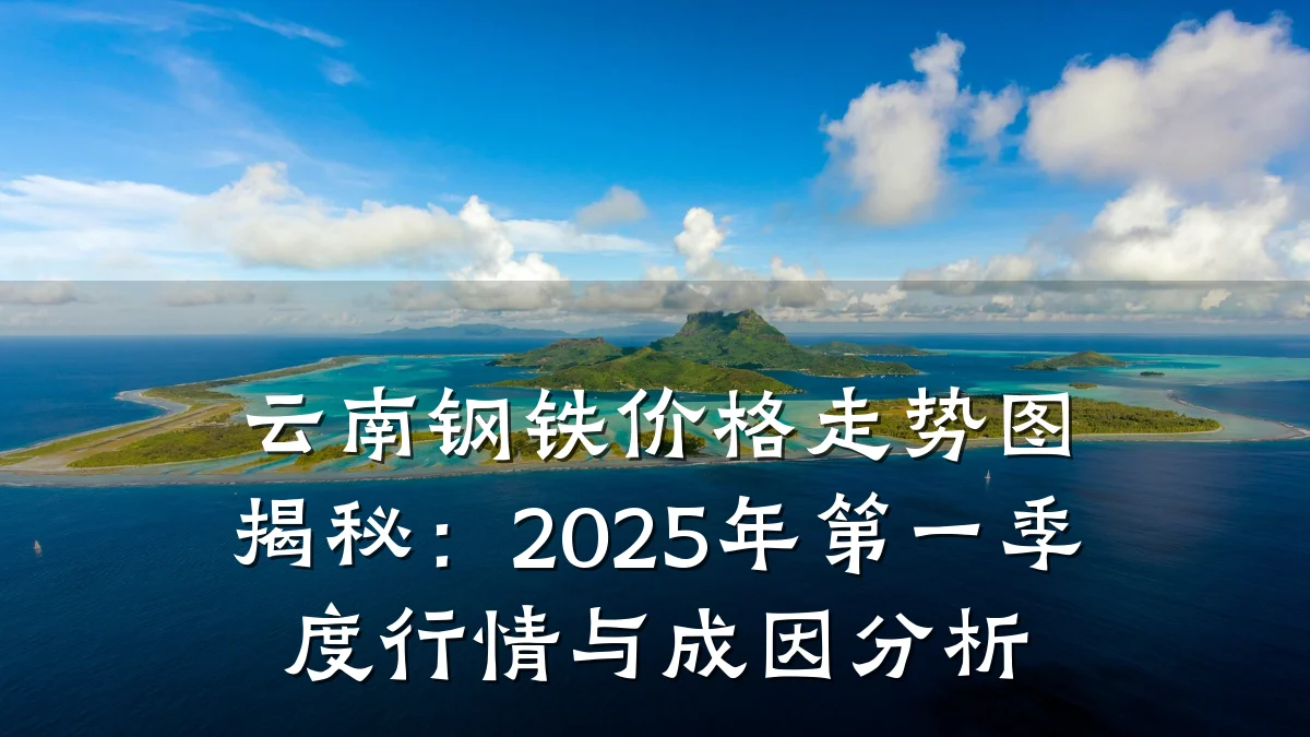 云南钢铁价格走势图揭秘：2025年第一季度行情与成因分析
