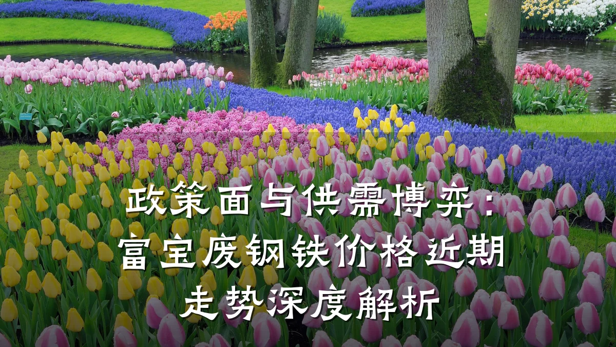 政策面与供需博弈：富宝废钢铁价格近期走势深度解析