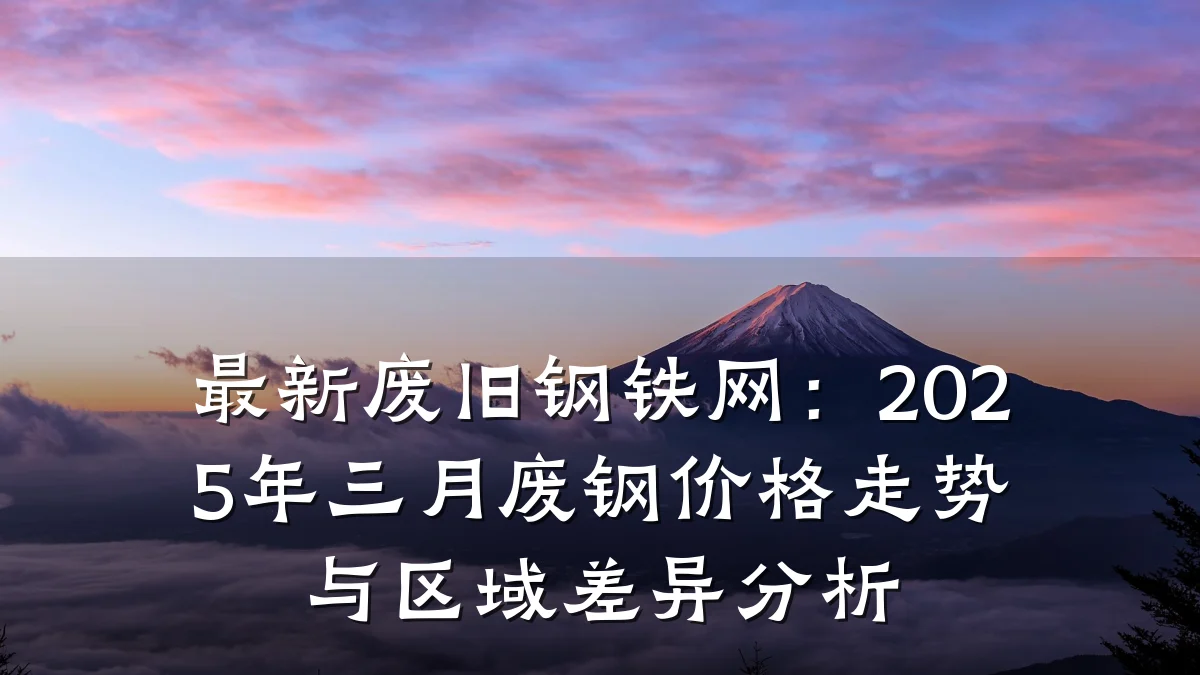 最新废旧钢铁网：2025年三月废钢价格走势与区域差异分析