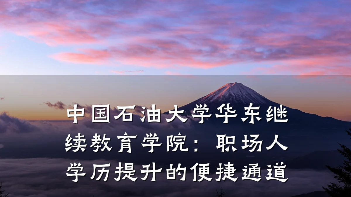 中国石油大学华东继续教育学院：职场人学历提升的便捷通道